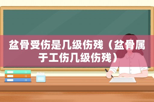 盆骨受傷是幾級傷殘（盆骨屬于工傷幾級傷殘）
