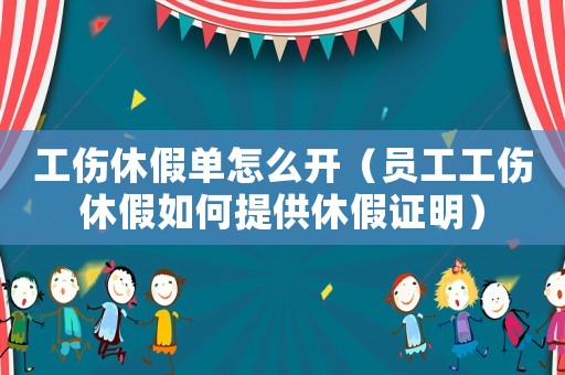 工傷休假單怎么開（員工工傷休假如何提供休假證明）
