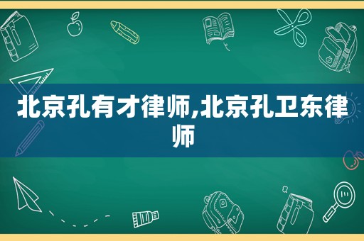 北京孔有才律師,北京孔衛(wèi)東律師