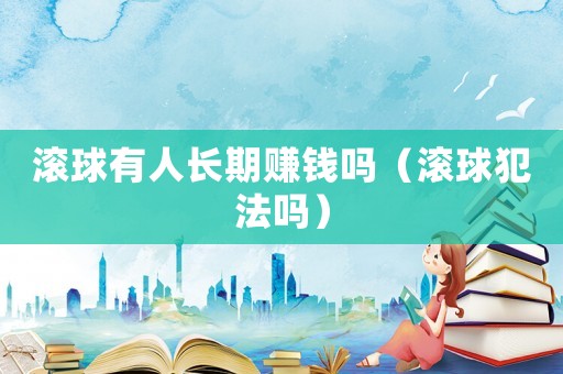 滾球有人長期賺錢嗎（滾球犯法嗎）