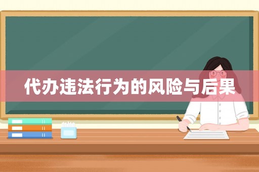 代辦違法行為的風(fēng)險(xiǎn)與后果