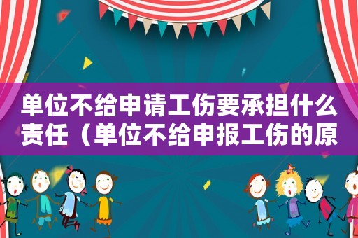 單位不給申請工傷要承擔什么責任（單位不給申報工傷的原因分析）
