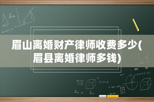 眉山離婚財產律師收費多少(眉縣離婚律師多錢)
