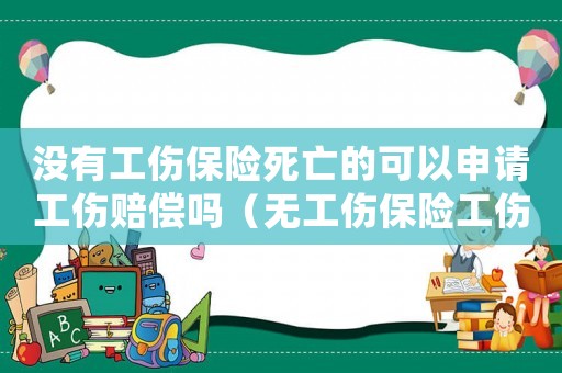 沒有工傷保險死亡的可以申請工傷賠償嗎（無工傷保險工傷死亡賠償）