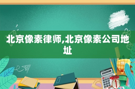 北京像素律師,北京像素公司地址