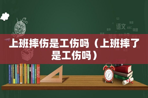 上班摔傷是工傷嗎（上班摔了是工傷嗎）