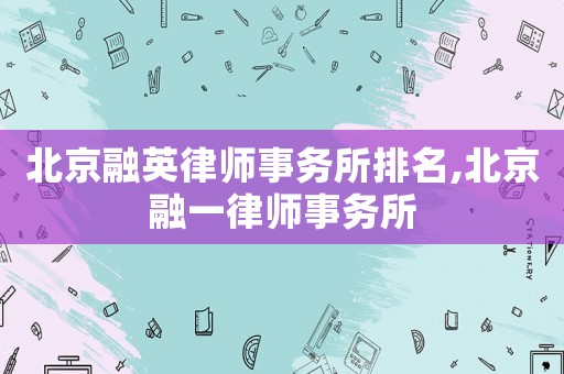 北京融英律師事務所排名,北京融一律師事務所