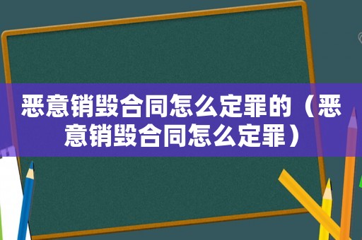 惡意銷毀合同怎么定罪的（惡意銷毀合同怎么定罪）