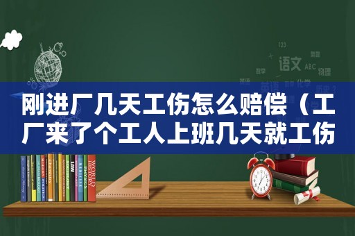剛進(jìn)廠幾天工傷怎么賠償（工廠來了個(gè)工人上班幾天就工傷）