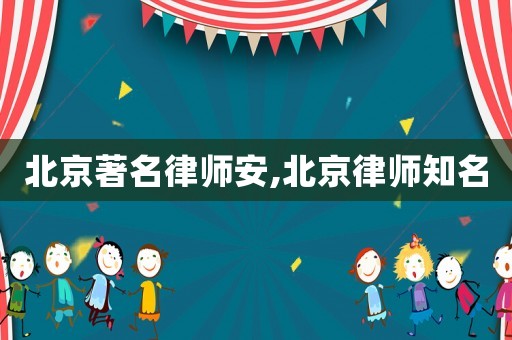 北京著名律師安,北京律師知名