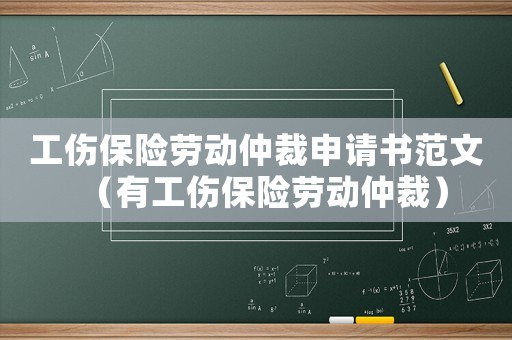 工傷保險勞動仲裁申請書范文（有工傷保險勞動仲裁）