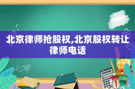 北京律師搶股權,北京股權轉讓律師電話