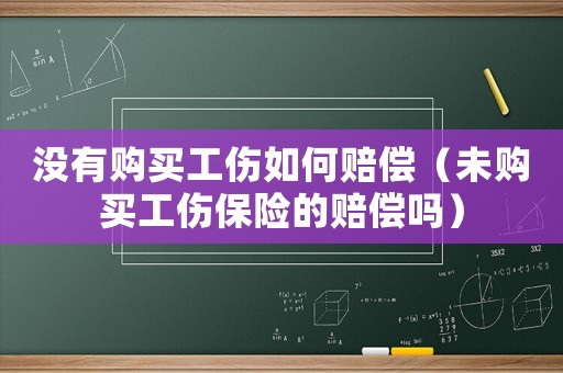 沒有購買工傷如何賠償（未購買工傷保險的賠償嗎）