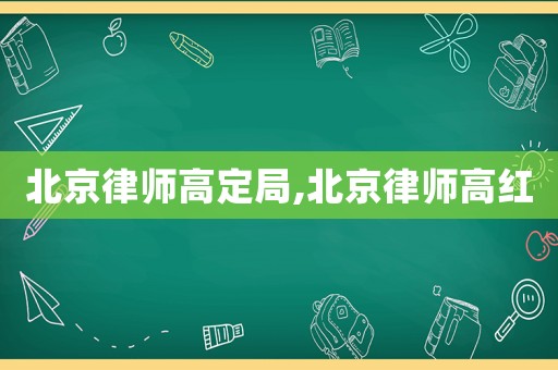 北京律師高定局,北京律師高紅