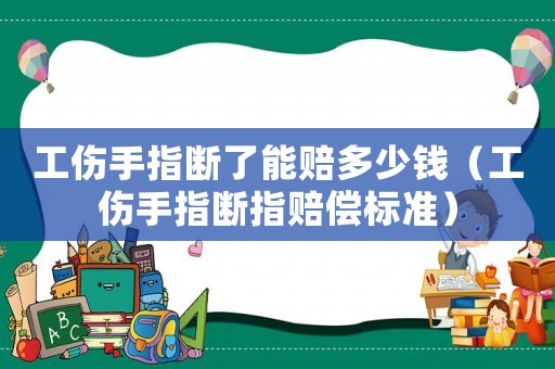 工傷手指斷了能賠多少錢（工傷手指斷指賠償標準）