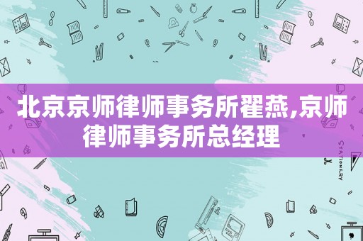 北京京師律師事務所翟燕,京師律師事務所總經理