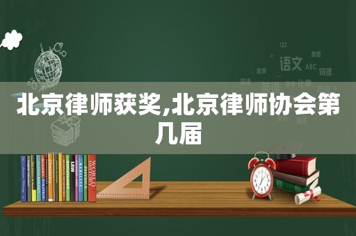 北京律師獲獎(jiǎng),北京律師協(xié)會(huì)第幾屆