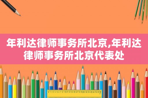 年利達律師事務所北京,年利達律師事務所北京代表處