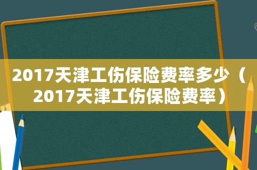 2017天津工傷保險費率多少（2017天津工傷保險費率）