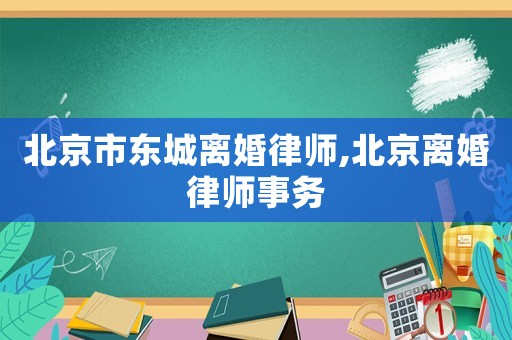 北京市東城離婚律師,北京離婚律師事務(wù)