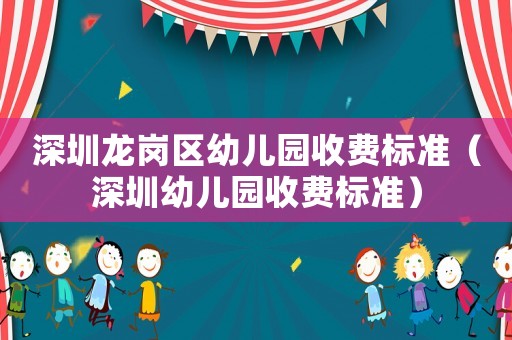 深圳龍崗區幼兒園收費標準（深圳幼兒園收費標準）