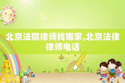 北京法院律師找哪家,北京法律律師電話