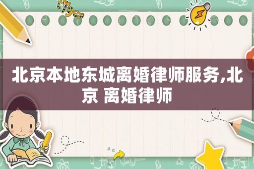 北京本地東城離婚律師服務,北京 離婚律師