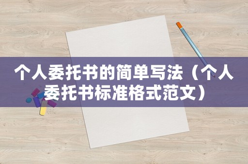 個人委托書的簡單寫法（個人委托書標準格式范文）
