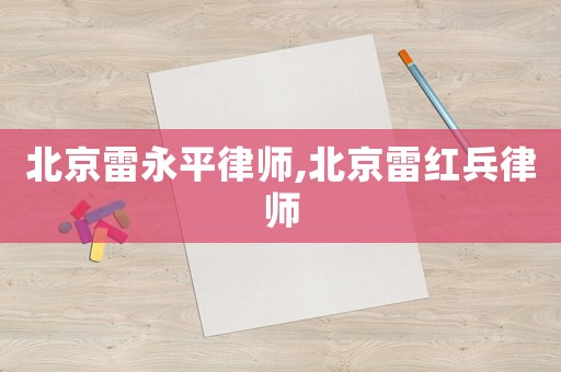 北京雷永平律師,北京雷紅兵律師