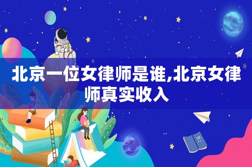 北京一位女律師是誰,北京女律師真實收入