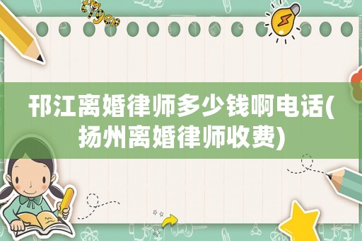 邗江離婚律師多少錢啊電話(揚州離婚律師收費)