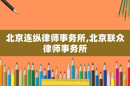 北京連縱律師事務所,北京聯眾律師事務所