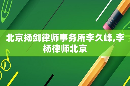 北京揚劍律師事務所李久峰,李楊律師北京
