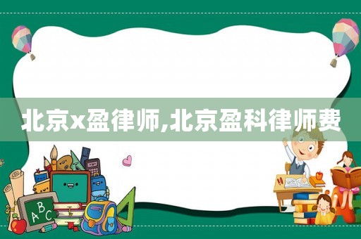 北京x盈律師,北京盈科律師費