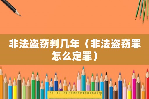 非法盜竊判幾年（非法盜竊罪怎么定罪）