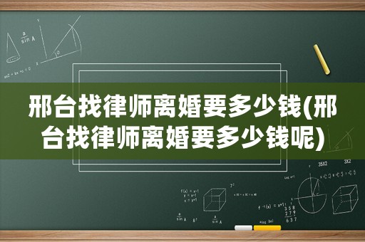 邢臺找律師離婚要多少錢(邢臺找律師離婚要多少錢呢)
