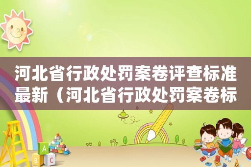 河北省行政處罰案卷評查標準最新（河北省行政處罰案卷標準(試行)）