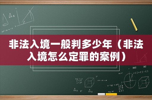 非法入境一般判多少年（非法入境怎么定罪的案例）
