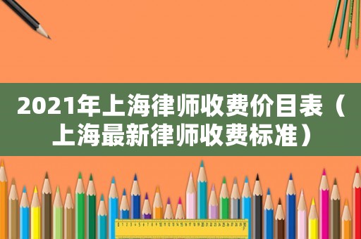 2021年上海律師收費價目表（上海最新律師收費標準）