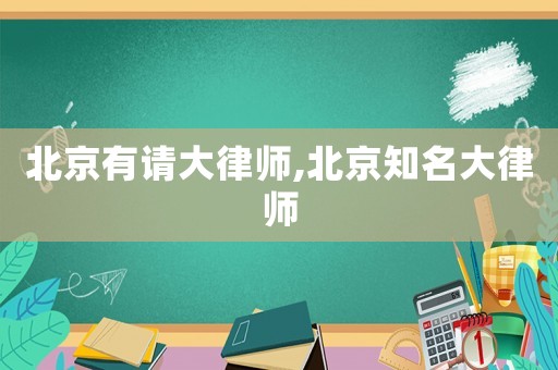 北京有請大律師,北京知名大律師