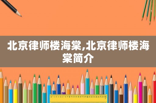 北京律師樓海棠,北京律師樓海棠簡介