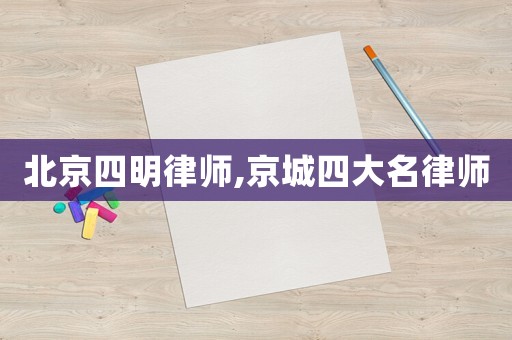 北京四明律師,京城四大名律師