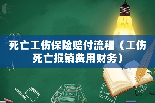 死亡工傷保險賠付流程（工傷死亡報銷費用財務）