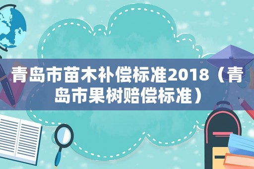 青島市苗木補償標準2018（青島市果樹賠償標準）
