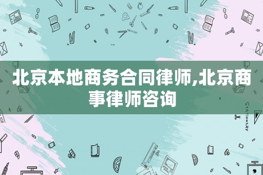 北京本地商務合同律師,北京商事律師咨詢