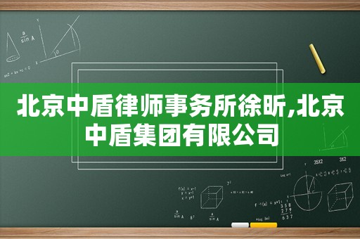 北京中盾律師事務所徐昕,北京中盾集團有限公司
