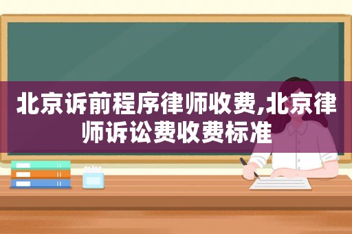 北京訴前程序律師收費,北京律師訴訟費收費標準