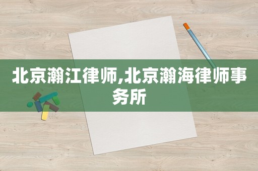 北京瀚江律師,北京瀚海律師事務所