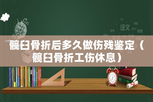 髖臼骨折后多久做傷殘鑒定（髖臼骨折工傷休息）