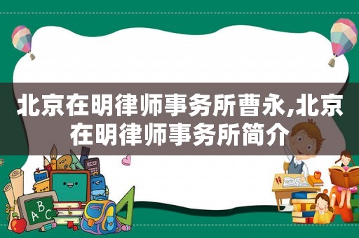 北京在明律師事務所曹永,北京在明律師事務所簡介